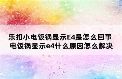 乐扣小电饭锅显示E4是怎么回事 电饭锅显示e4什么原因怎么解决